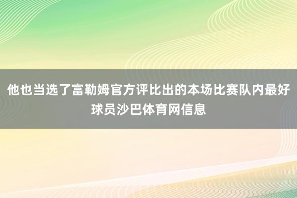 他也当选了富勒姆官方评比出的本场比赛队内最好球员沙巴体育网信息