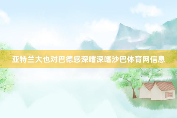 亚特兰大也对巴德感深嗜深嗜沙巴体育网信息