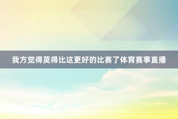 我方觉得莫得比这更好的比赛了体育赛事直播