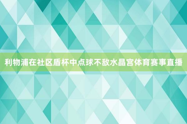 利物浦在社区盾杯中点球不敌水晶宫体育赛事直播