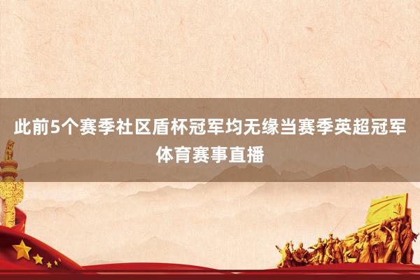 此前5个赛季社区盾杯冠军均无缘当赛季英超冠军体育赛事直播