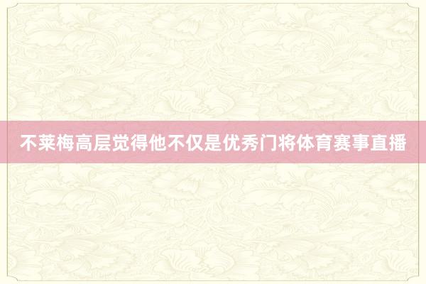 不莱梅高层觉得他不仅是优秀门将体育赛事直播