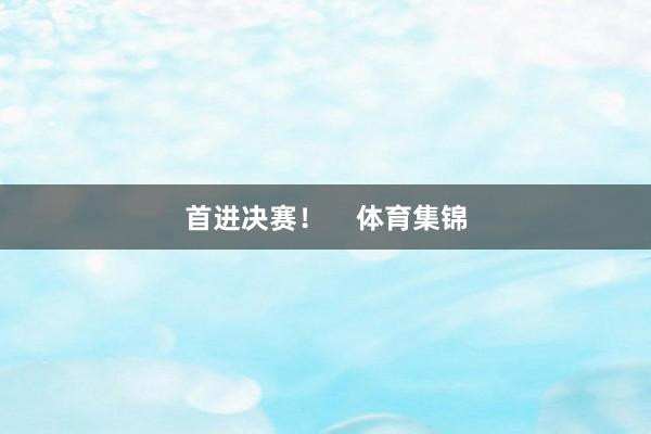 首进决赛！    体育集锦