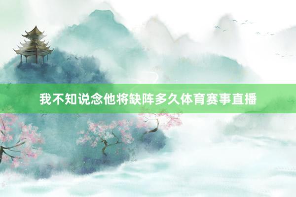 我不知说念他将缺阵多久体育赛事直播