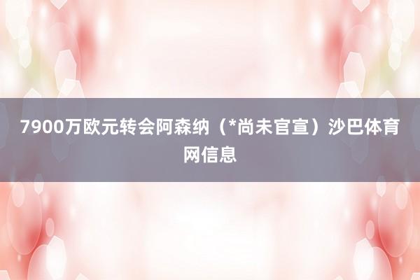 7900万欧元转会阿森纳（*尚未官宣）沙巴体育网信息