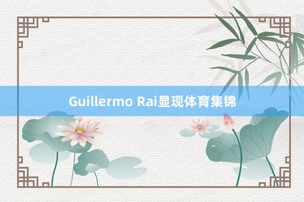Guillermo Rai显现体育集锦