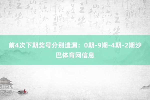 前4次下期奖号分别遗漏：0期-9期-4期-2期沙巴体育网信息