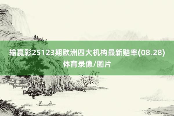 输赢彩25123期欧洲四大机构最新赔率(08.28)体育录像/图片