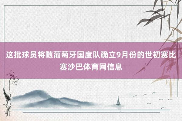 这批球员将随葡萄牙国度队确立9月份的世初赛比赛沙巴体育网信息