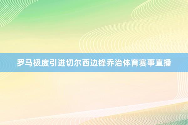 罗马极度引进切尔西边锋乔治体育赛事直播