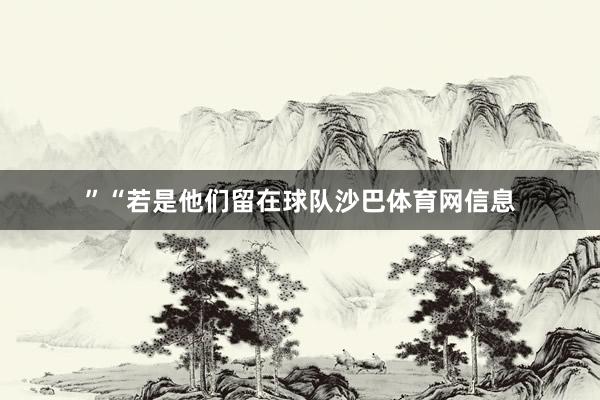 ”“若是他们留在球队沙巴体育网信息