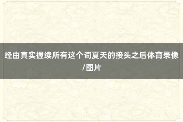 经由真实握续所有这个词夏天的接头之后体育录像/图片