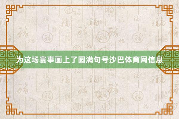 为这场赛事画上了圆满句号沙巴体育网信息