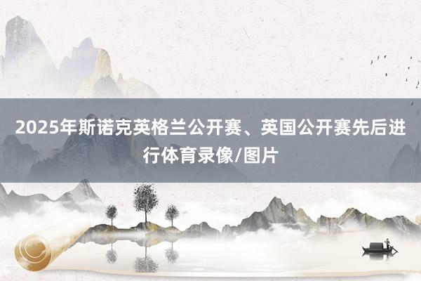 2025年斯诺克英格兰公开赛、英国公开赛先后进行体育录像/图片