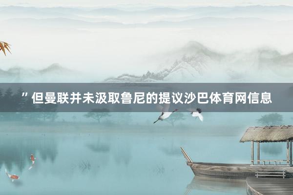 ”但曼联并未汲取鲁尼的提议沙巴体育网信息