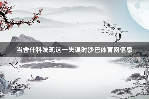 当舍什科发现这一失误时沙巴体育网信息