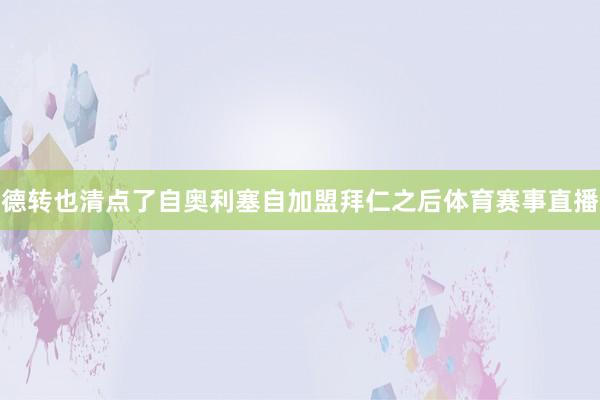 德转也清点了自奥利塞自加盟拜仁之后体育赛事直播
