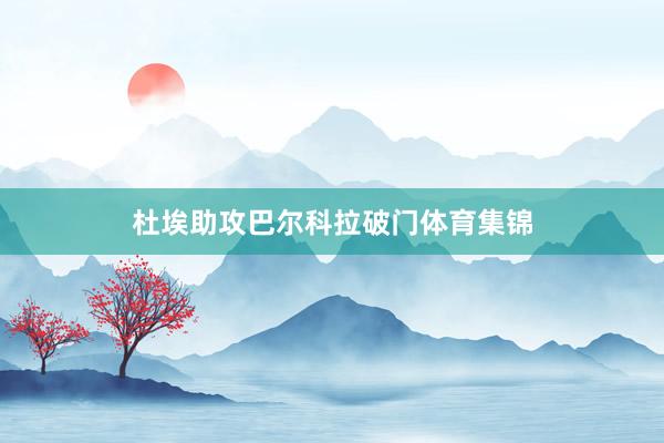 杜埃助攻巴尔科拉破门体育集锦