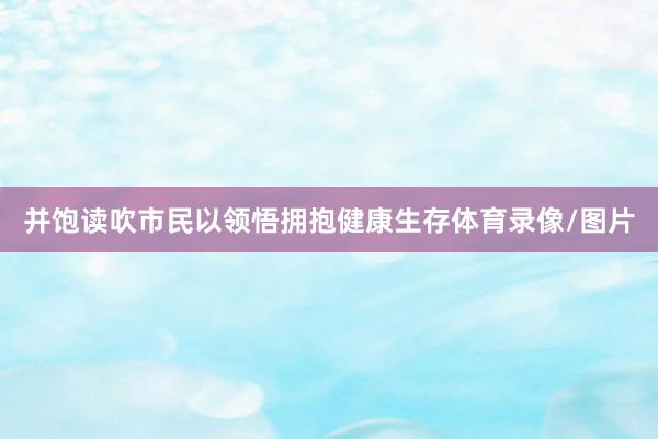 并饱读吹市民以领悟拥抱健康生存体育录像/图片