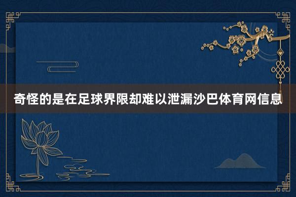 奇怪的是在足球界限却难以泄漏沙巴体育网信息