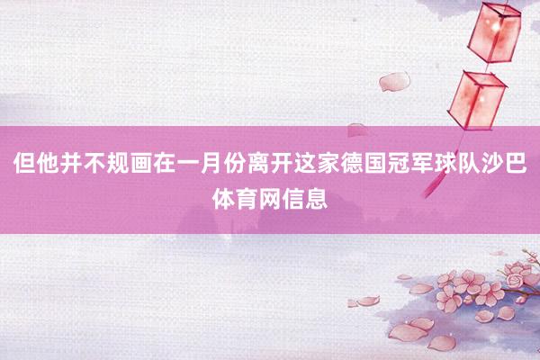 但他并不规画在一月份离开这家德国冠军球队沙巴体育网信息