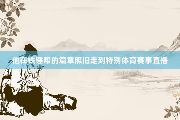 他在铁锤帮的篇章照旧走到特别体育赛事直播