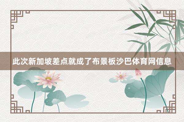 此次新加坡差点就成了布景板沙巴体育网信息