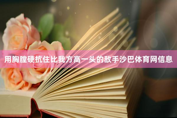用胸膛硬抗住比我方高一头的敌手沙巴体育网信息