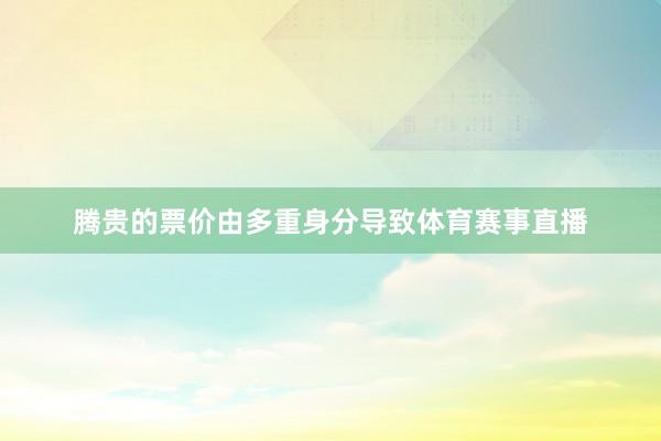 腾贵的票价由多重身分导致体育赛事直播