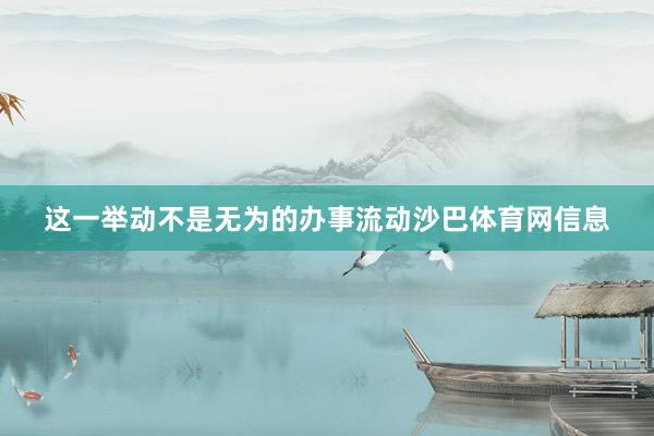 这一举动不是无为的办事流动沙巴体育网信息