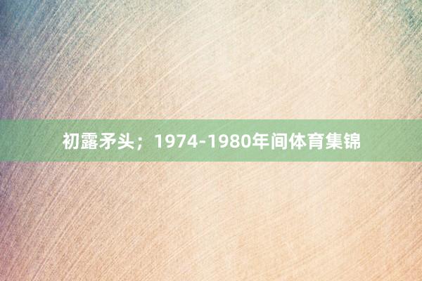 初露矛头；1974-1980年间体育集锦