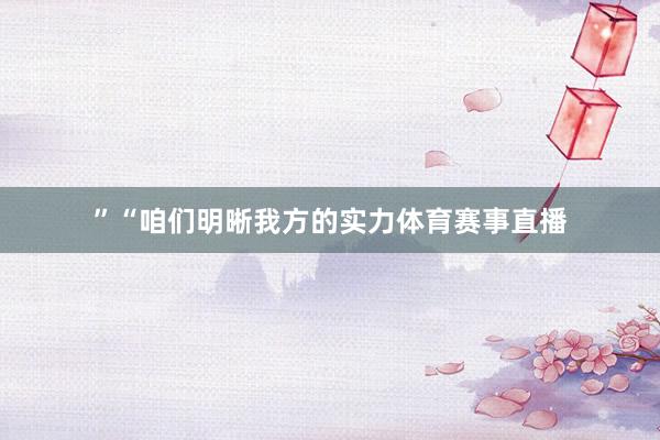 ”“咱们明晰我方的实力体育赛事直播