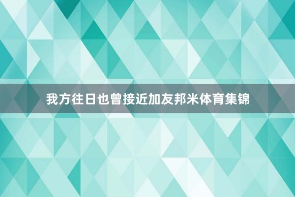我方往日也曾接近加友邦米体育集锦