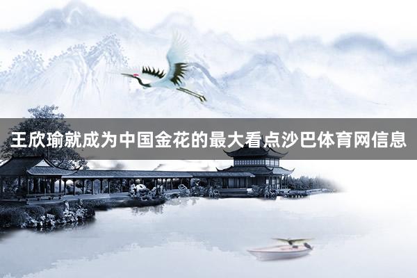 王欣瑜就成为中国金花的最大看点沙巴体育网信息