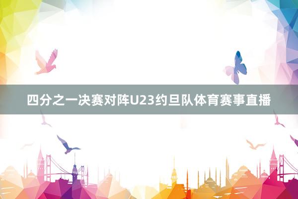 四分之一决赛对阵U23约旦队体育赛事直播