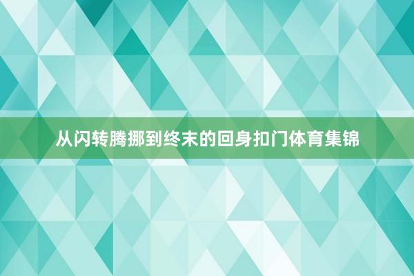 从闪转腾挪到终末的回身扣门体育集锦