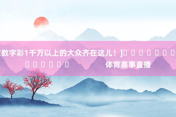 中过数字彩1千万以上的大众齐在这儿！]															                体育赛事直播