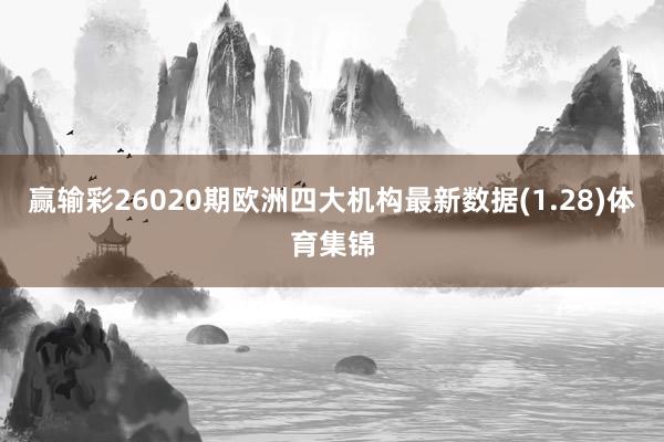 赢输彩26020期欧洲四大机构最新数据(1.28)体育集锦
