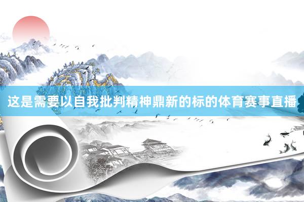 这是需要以自我批判精神鼎新的标的体育赛事直播