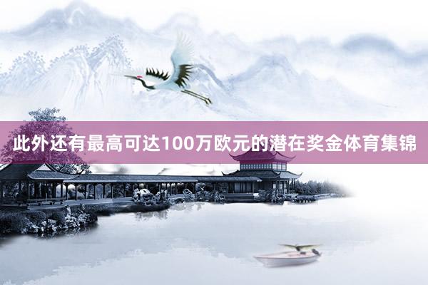 此外还有最高可达100万欧元的潜在奖金体育集锦