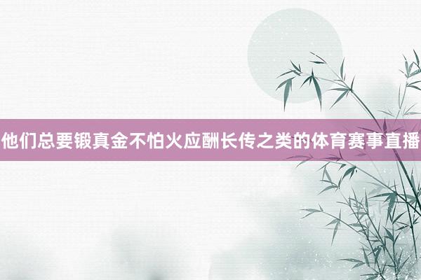 他们总要锻真金不怕火应酬长传之类的体育赛事直播