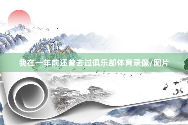 我在一年前还曾去过俱乐部体育录像/图片