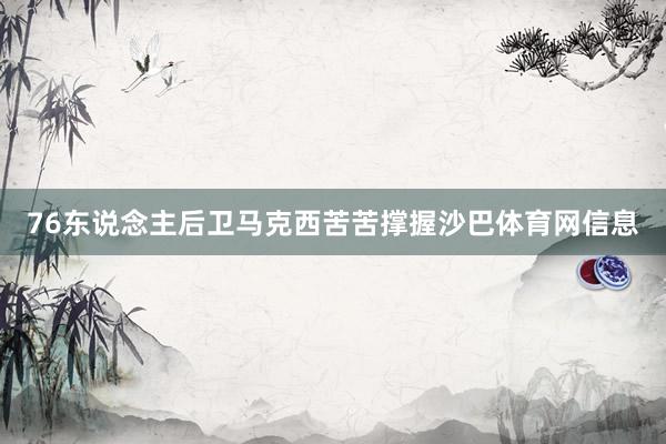 76东说念主后卫马克西苦苦撑握沙巴体育网信息