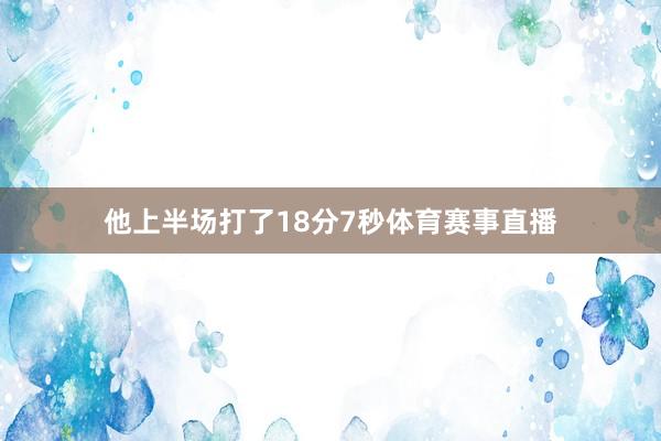 他上半场打了18分7秒体育赛事直播