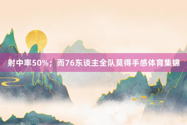 射中率50%；而76东谈主全队莫得手感体育集锦