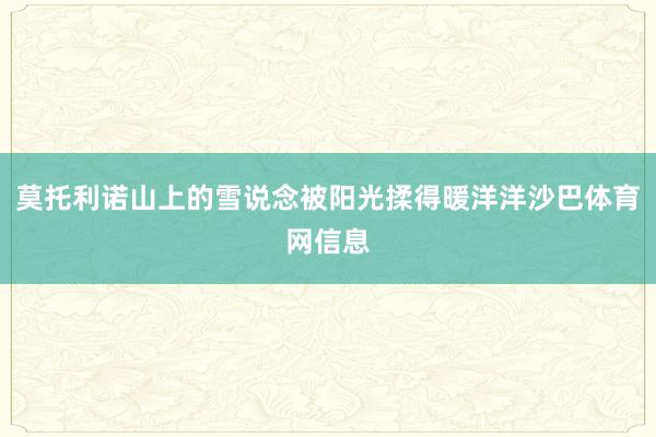 莫托利诺山上的雪说念被阳光揉得暖洋洋沙巴体育网信息