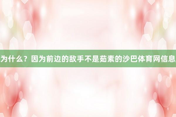 为什么？因为前边的敌手不是茹素的沙巴体育网信息