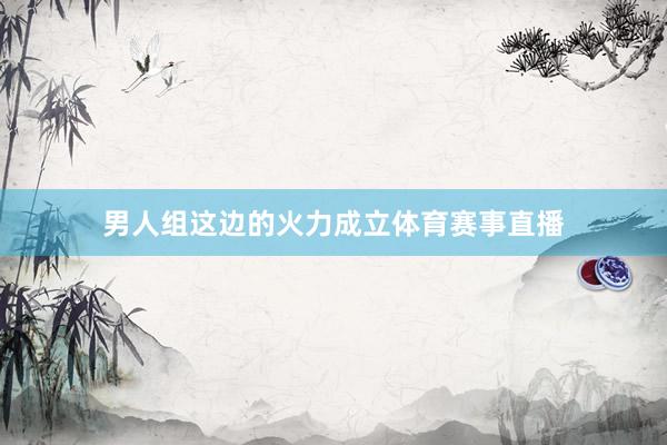 男人组这边的火力成立体育赛事直播