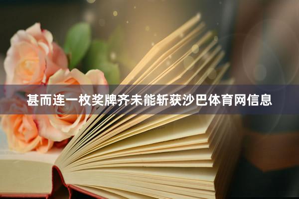 甚而连一枚奖牌齐未能斩获沙巴体育网信息