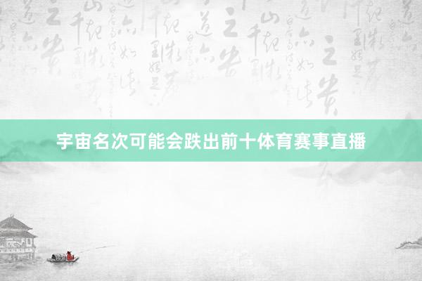宇宙名次可能会跌出前十体育赛事直播